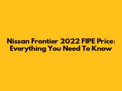Nissan Frontier 2022 FIPE Price: Everything You Need To Know