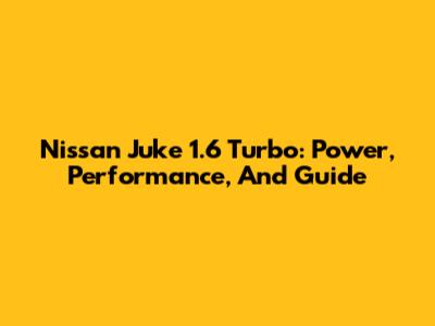 Nissan Juke 1.6 Turbo: Power, Performance, And Guide
