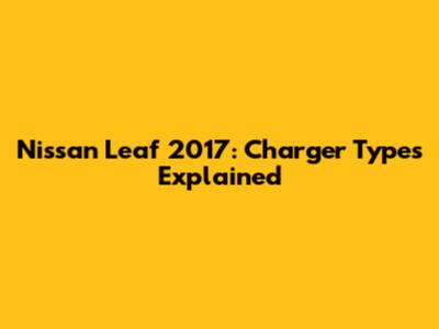 Nissan Leaf 2017: Charger Types Explained