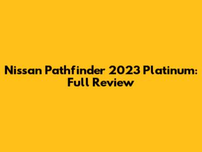 Nissan Pathfinder 2023 Platinum: Full Review
