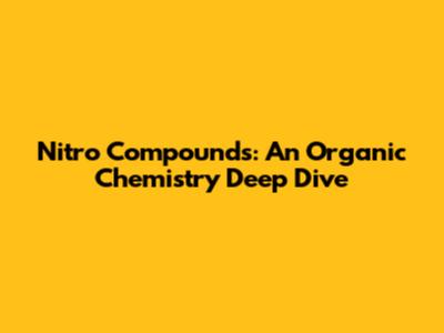 Nitro Compounds: An Organic Chemistry Deep Dive