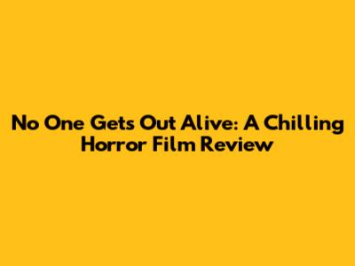 No One Gets Out Alive: A Chilling Horror Film Review