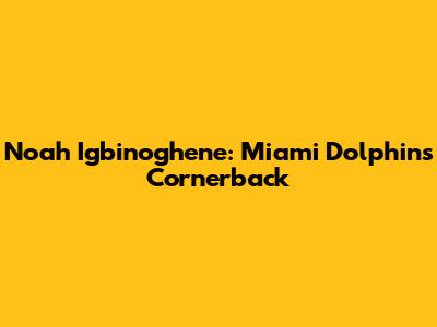Noah Igbinoghene: Miami Dolphins' Cornerback