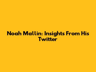Noah Mallin: Insights From His Twitter