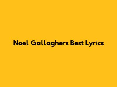 Noel Gallagher's Best Lyrics