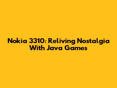 Nokia 3310: Reliving Nostalgia With Java Games