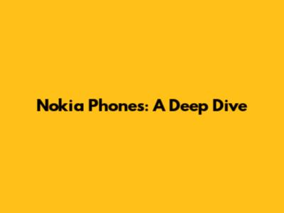 Nokia Phones: A Deep Dive