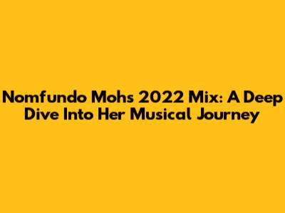 Nomfundo Moh's 2022 Mix: A Deep Dive Into Her Musical Journey