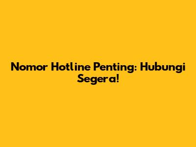 Nomor Hotline Penting: Hubungi Segera!