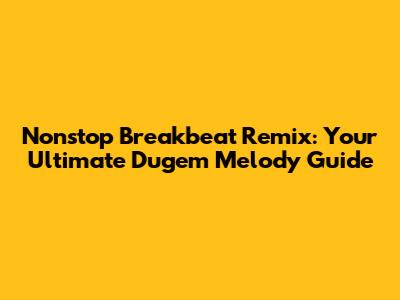 Nonstop Breakbeat Remix: Your Ultimate Dugem Melody Guide