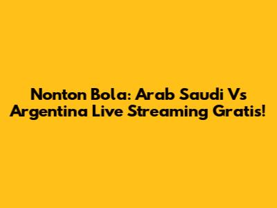 Nonton Bola: Arab Saudi Vs Argentina Live Streaming Gratis!