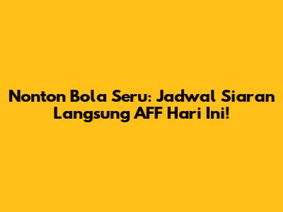 Nonton Bola Seru: Jadwal Siaran Langsung AFF Hari Ini!