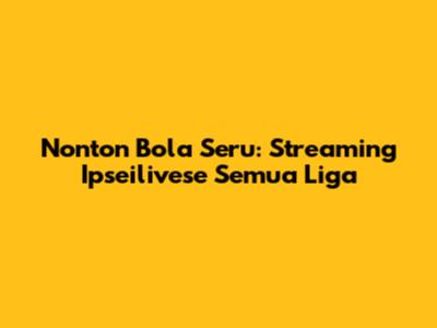 Nonton Bola Seru: Streaming Ipseilivese Semua Liga