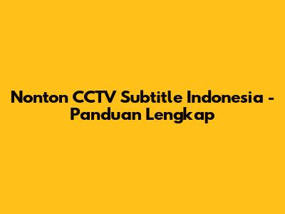 Nonton CCTV Subtitle Indonesia - Panduan Lengkap