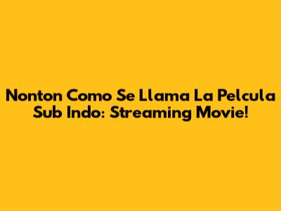 Nonton Como Se Llama La Pelcula Sub Indo: Streaming Movie!