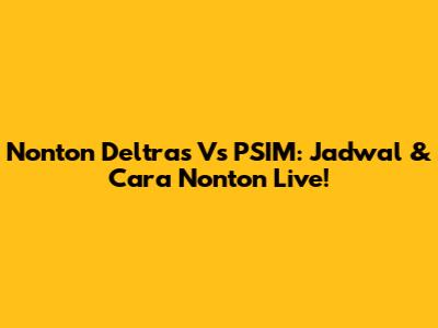 Nonton Deltras Vs PSIM: Jadwal & Cara Nonton Live!