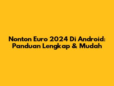 Nonton Euro 2024 Di Android: Panduan Lengkap & Mudah