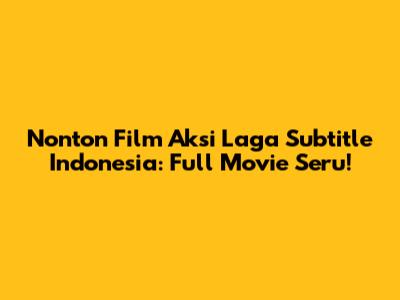 Nonton Film Aksi Laga Subtitle Indonesia: Full Movie Seru!