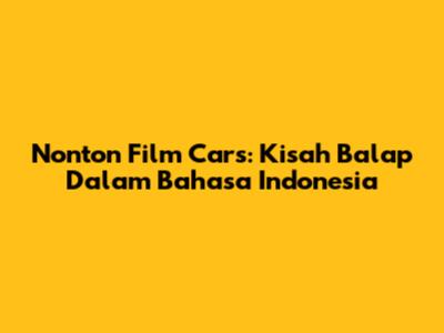 Nonton Film Cars: Kisah Balap Dalam Bahasa Indonesia