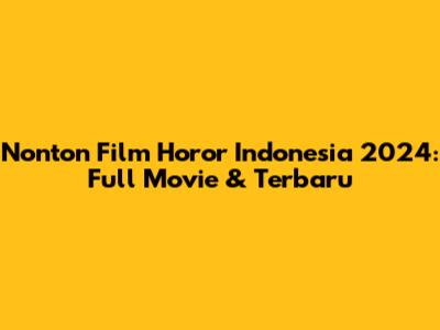 Nonton Film Horor Indonesia 2024: Full Movie & Terbaru