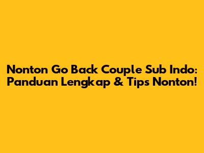 Nonton Go Back Couple Sub Indo: Panduan Lengkap & Tips Nonton!
