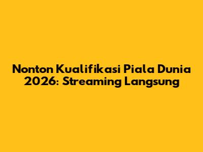 Nonton Kualifikasi Piala Dunia 2026: Streaming Langsung