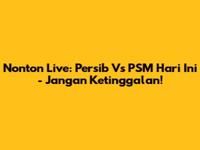 Nonton Live: Persib Vs PSM Hari Ini - Jangan Ketinggalan!