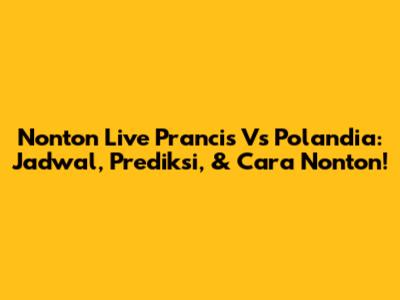Nonton Live Prancis Vs Polandia: Jadwal, Prediksi, & Cara Nonton!