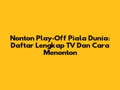 Nonton Play-Off Piala Dunia: Daftar Lengkap TV Dan Cara Menonton