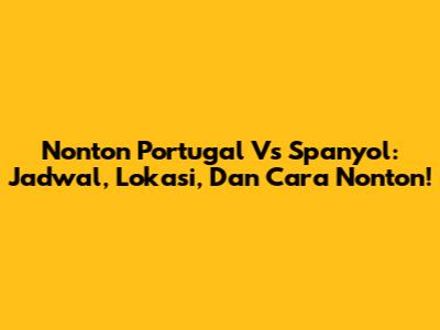 Nonton Portugal Vs Spanyol: Jadwal, Lokasi, Dan Cara Nonton!