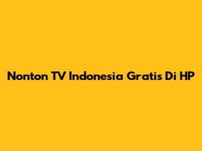 Nonton TV Indonesia Gratis Di HP