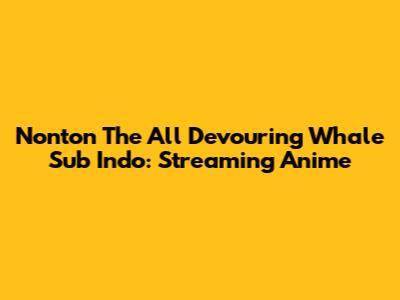 Nonton The All Devouring Whale Sub Indo: Streaming Anime