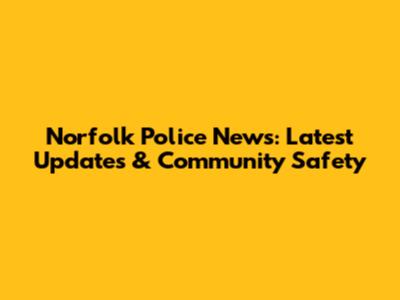 Norfolk Police News: Latest Updates & Community Safety