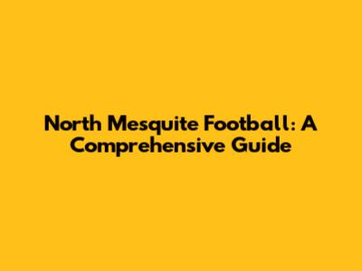 North Mesquite Football: A Comprehensive Guide