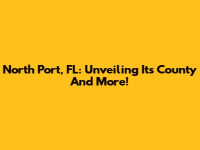 North Port, FL: Unveiling Its County And More!