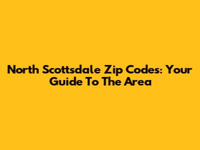North Scottsdale Zip Codes: Your Guide To The Area