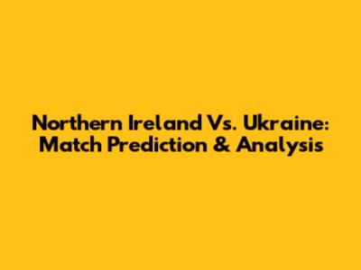 Northern Ireland Vs. Ukraine: Match Prediction & Analysis