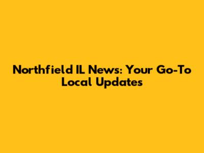 Northfield IL News: Your Go-To Local Updates