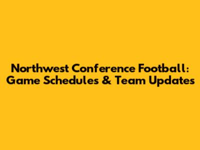 Northwest Conference Football: Game Schedules & Team Updates