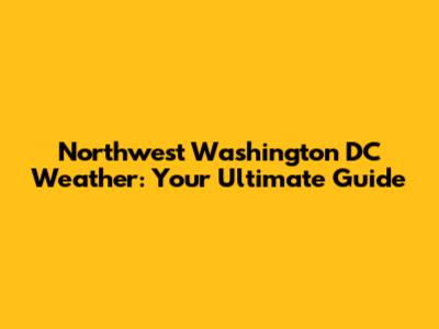 Northwest Washington DC Weather: Your Ultimate Guide