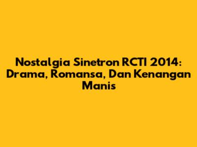 Nostalgia Sinetron RCTI 2014: Drama, Romansa, Dan Kenangan Manis