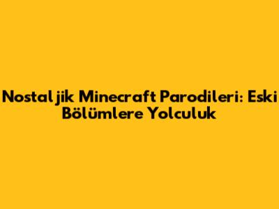 Nostaljik Minecraft Parodileri: Eski Bölümlere Yolculuk