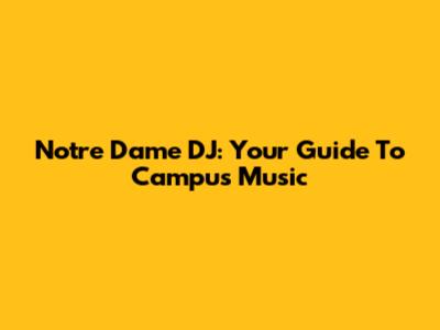 Notre Dame DJ: Your Guide To Campus Music