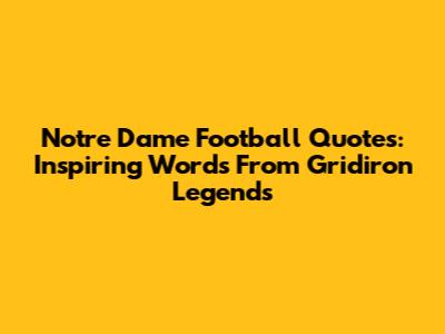 Notre Dame Football Quotes: Inspiring Words From Gridiron Legends