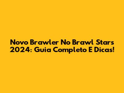 Novo Brawler No Brawl Stars 2024: Guia Completo E Dicas!