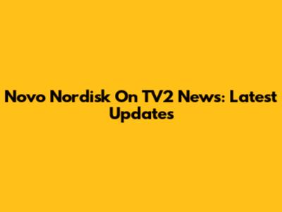 Novo Nordisk On TV2 News: Latest Updates