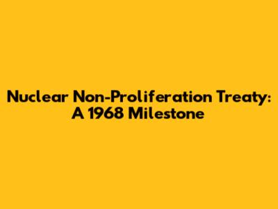 Nuclear Non-Proliferation Treaty: A 1968 Milestone