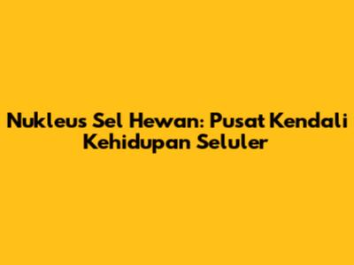 Nukleus Sel Hewan: Pusat Kendali Kehidupan Seluler