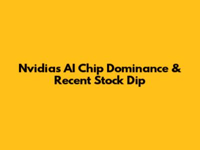 Nvidia's AI Chip Dominance & Recent Stock Dip