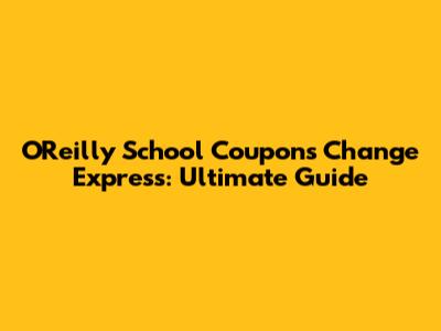 O'Reilly School Coupons Change Express: Ultimate Guide
